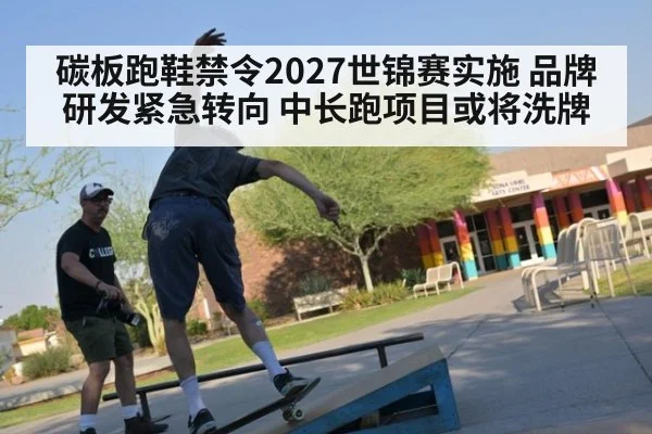 碳板跑鞋禁令2027世锦赛实施 品牌研发紧急转向 中长跑项目或将洗牌