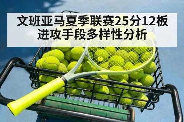 文班亚马夏季联赛25分12板进攻手段多样性分析