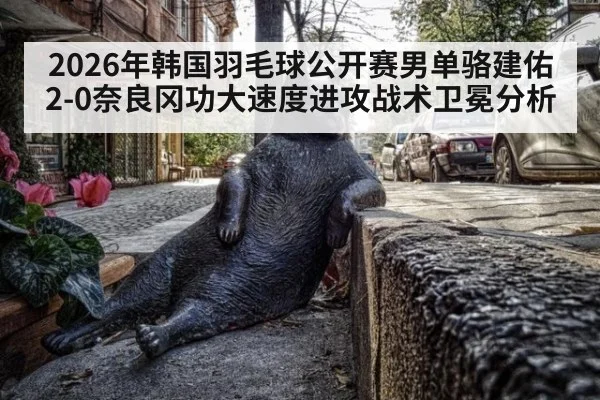 2026年韩国羽毛球公开赛男单骆建佑2-0奈良冈功大速度进攻战术卫冕分析