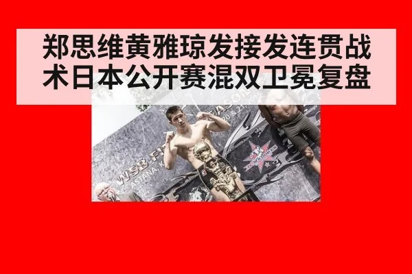 郑思维黄雅琼发接发连贯战术日本公开赛混双卫冕复盘