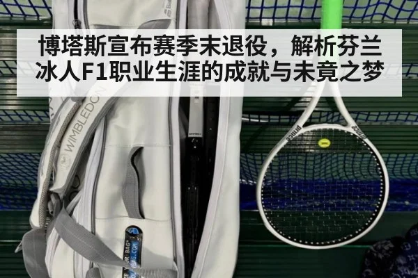 博塔斯宣布赛季末退役，解析芬兰冰人F1职业生涯的成就与未竟之梦