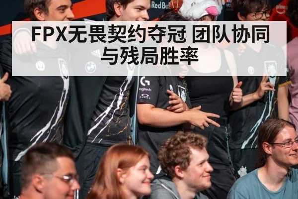 FPX无畏契约夺冠 团队协同与残局胜率