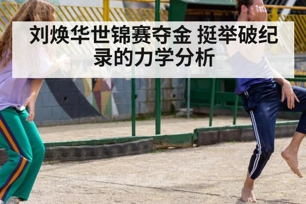 刘焕华世锦赛夺金 挺举破纪录的力学分析
